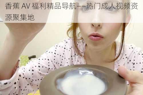 香蕉 AV 福利精品导航——热门成人视频资源聚集地