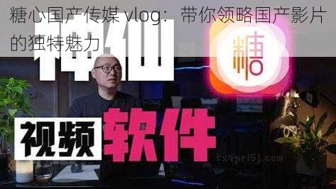 糖心国产传媒 vlog：带你领略国产影片的独特魅力