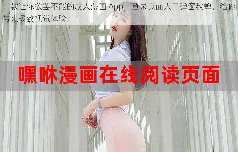 一款让你欲罢不能的成人漫画 App，登录页面入口弹窗秋蝉，给你带来极致视觉体验