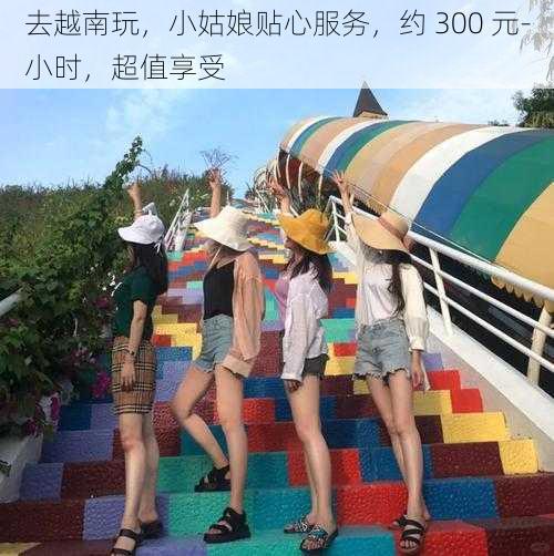 去越南玩，小姑娘贴心服务，约 300 元-小时，超值享受