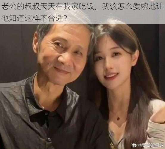 老公的叔叔天天在我家吃饭，我该怎么委婉地让他知道这样不合适？