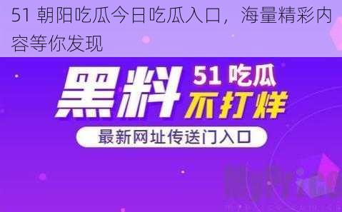 51 朝阳吃瓜今日吃瓜入口，海量精彩内容等你发现