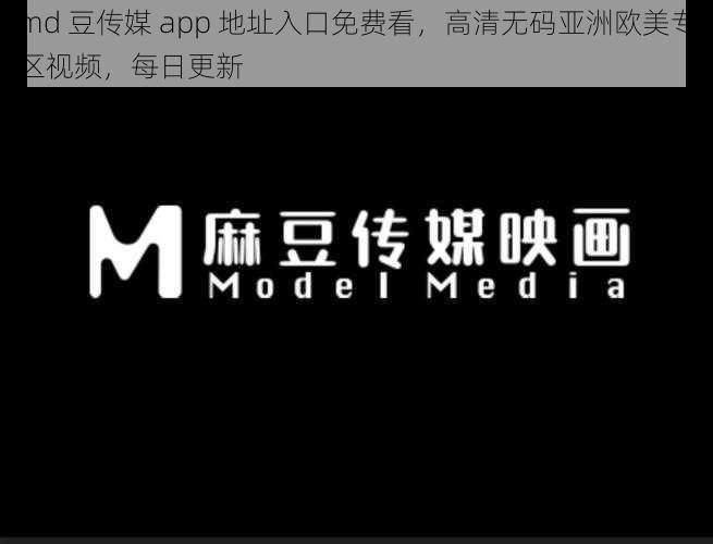 md 豆传媒 app 地址入口免费看，高清无码亚洲欧美专区视频，每日更新