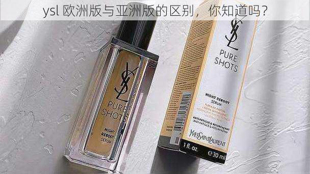 ysl 欧洲版与亚洲版的区别，你知道吗？