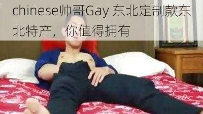 chinese帅哥Gay 东北定制款东北特产，你值得拥有