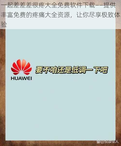 一起差差差很疼大全免费软件下载——提供丰富免费的疼痛大全资源，让你尽享极致体验