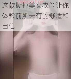 这款撕掉美女衣能让你体验前所未有的舒适和自信