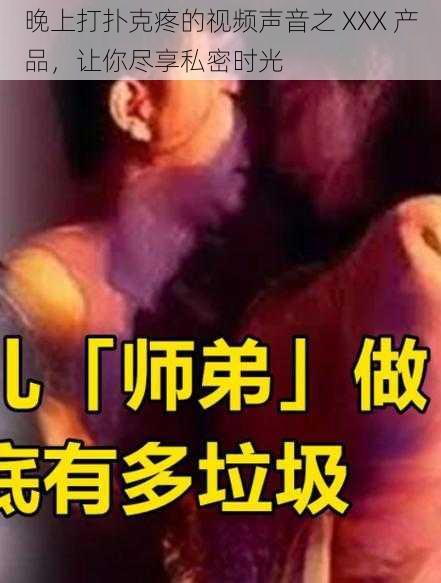 晚上打扑克疼的视频声音之 XXX 产品，让你尽享私密时光