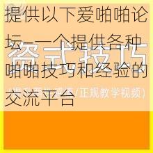 提供以下爱啪啪论坛—一个提供各种啪啪技巧和经验的交流平台