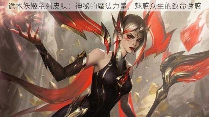 诡术妖姬系列皮肤：神秘的魔法力量，魅惑众生的致命诱惑