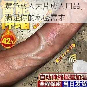 黄色成人大片成人用品，满足你的私密需求