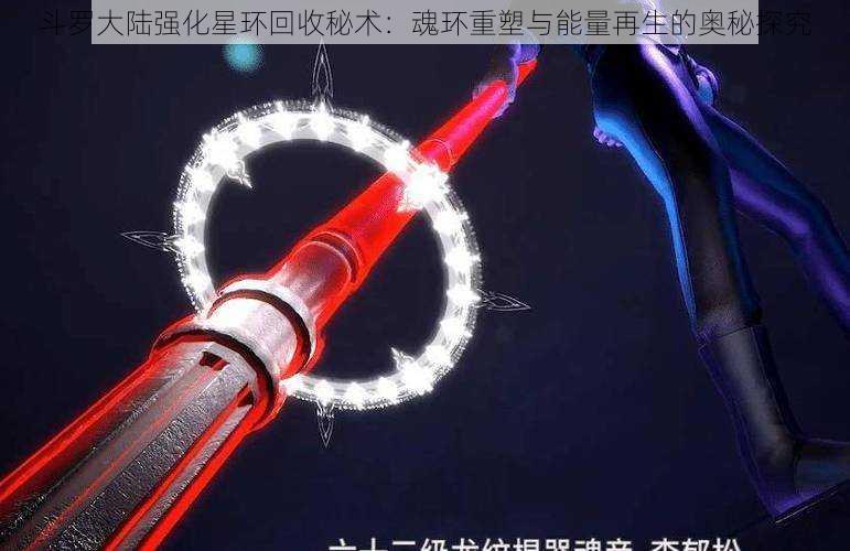 斗罗大陆强化星环回收秘术：魂环重塑与能量再生的奥秘探究