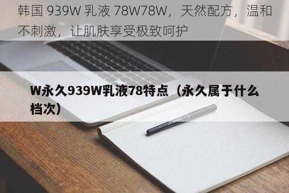 韩国 939W 乳液 78W78W，天然配方，温和不刺激，让肌肤享受极致呵护