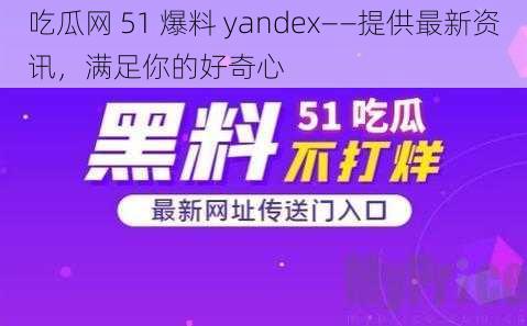 吃瓜网 51 爆料 yandex——提供最新资讯，满足你的好奇心