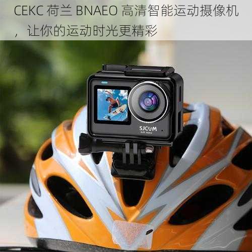 CEKC 荷兰 BNAEO 高清智能运动摄像机，让你的运动时光更精彩