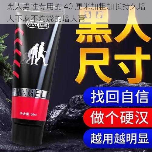 黑人男性专用的 40 厘米加粗加长持久增大不麻不灼烧的增大膏