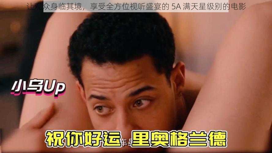 让观众身临其境，享受全方位视听盛宴的 5A 满天星级别的电影