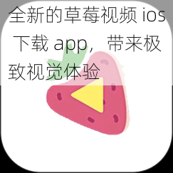 全新的草莓视频 ios 下载 app，带来极致视觉体验