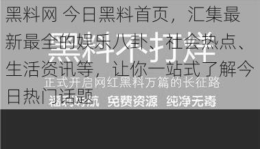 黑料网 今日黑料首页，汇集最新最全的娱乐八卦、社会热点、生活资讯等，让你一站式了解今日热门话题