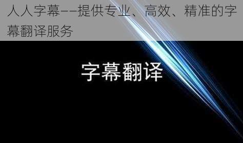 人人字幕——提供专业、高效、精准的字幕翻译服务