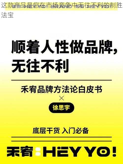 这款产品是您在市场竞争中无往不利的制胜法宝