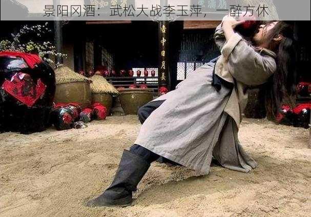 景阳冈酒：武松大战李玉萍，一醉方休