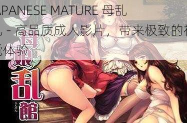 JAPANESE MATURE 母乱儿 - 高品质成人影片，带来极致的视觉体验