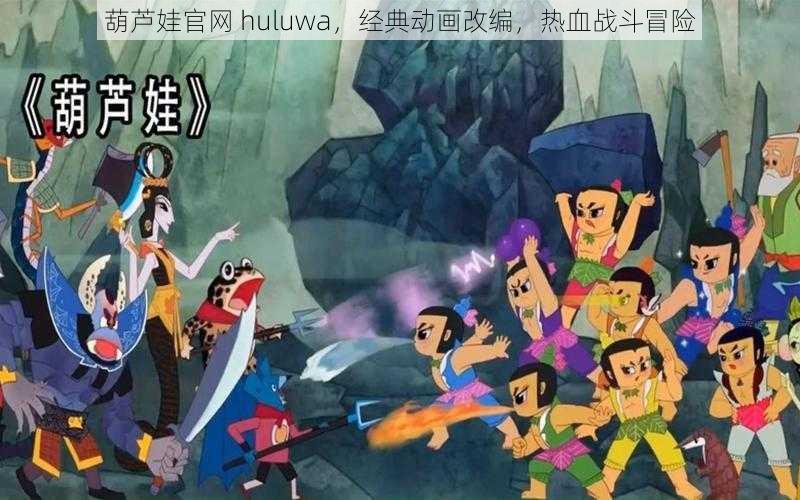 葫芦娃官网 huluwa，经典动画改编，热血战斗冒险