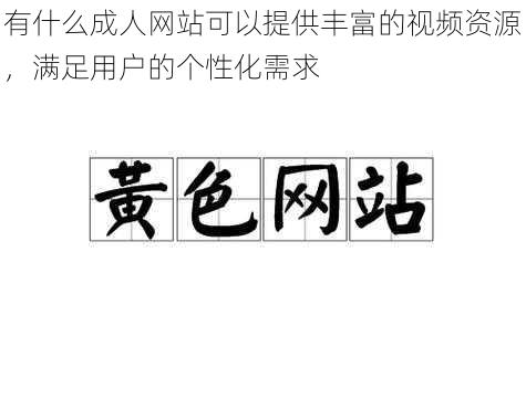 有什么成人网站可以提供丰富的视频资源，满足用户的个性化需求