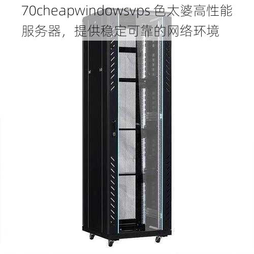 70cheapwindowsvps 色太婆高性能服务器，提供稳定可靠的网络环境