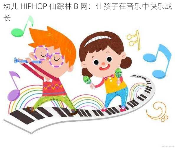 幼儿 HIPHOP 仙踪林 B 网：让孩子在音乐中快乐成长