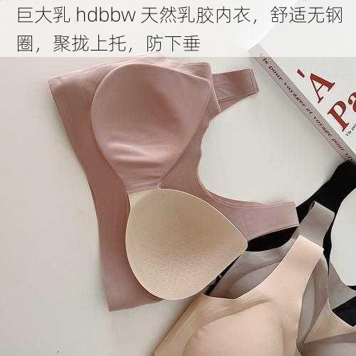 巨大乳 hdbbw 天然乳胶内衣，舒适无钢圈，聚拢上托，防下垂