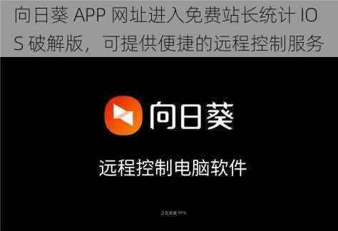 向日葵 APP 网址进入免费站长统计 IOS 破解版，可提供便捷的远程控制服务