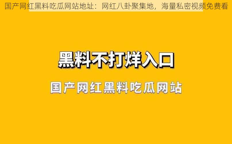 国产网红黑料吃瓜网站地址：网红八卦聚集地，海量私密视频免费看