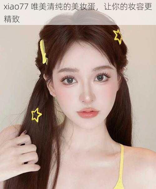 xiao77 唯美清纯的美妆蛋，让你的妆容更精致