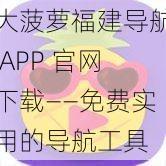 大菠萝福建导航 APP 官网下载——免费实用的导航工具