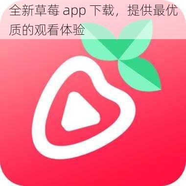 全新草莓 app 下载，提供最优质的观看体验