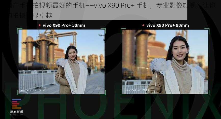 国产手机拍视频最好的手机——vivo X90 Pro+ 手机，专业影像旗舰，让你的拍摄更显卓越