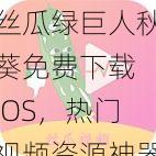 丝瓜绿巨人秋葵免费下载 IOS，热门视频资源神器