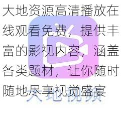 大地资源高清播放在线观看免费，提供丰富的影视内容，涵盖各类题材，让你随时随地尽享视觉盛宴