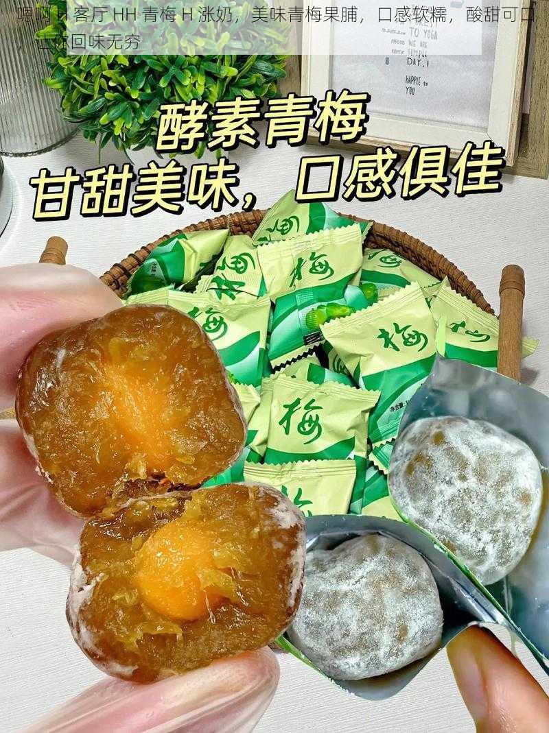 嗯啊 H 客厅 HH 青梅 H 涨奶，美味青梅果脯，口感软糯，酸甜可口，让你回味无穷