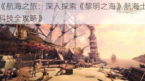 《航海之旅：深入探索《黎明之海》航海士科技全攻略》