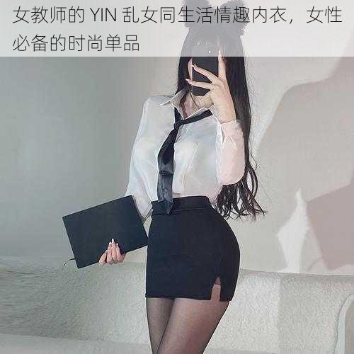 女教师的 YIN 乱女同生活情趣内衣，女性必备的时尚单品