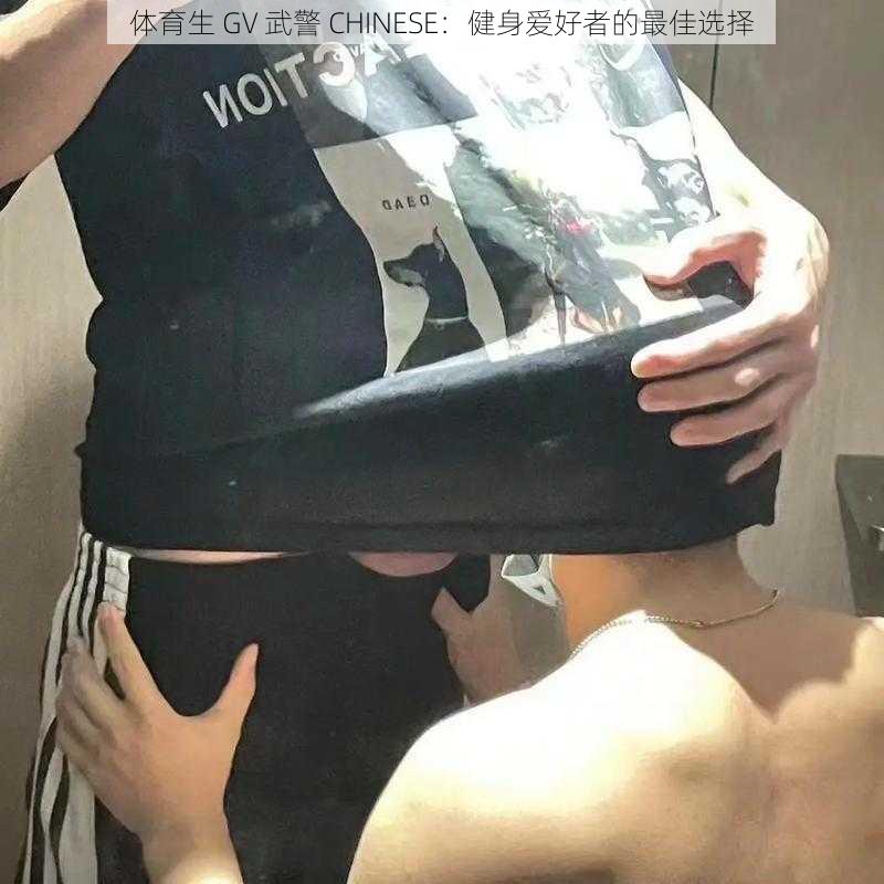 体育生 GV 武警 CHINESE：健身爱好者的最佳选择