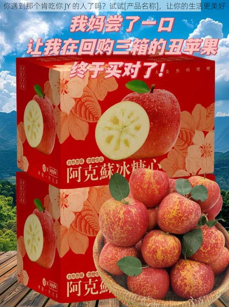 你遇到那个肯吃你 JY 的人了吗？试试[产品名称]，让你的生活更美好