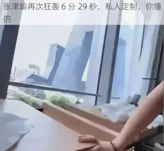 张津瑜再次狂轰 6 分 29 秒，私人定制，你懂的