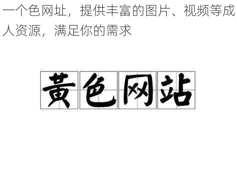 一个色网址，提供丰富的图片、视频等成人资源，满足你的需求