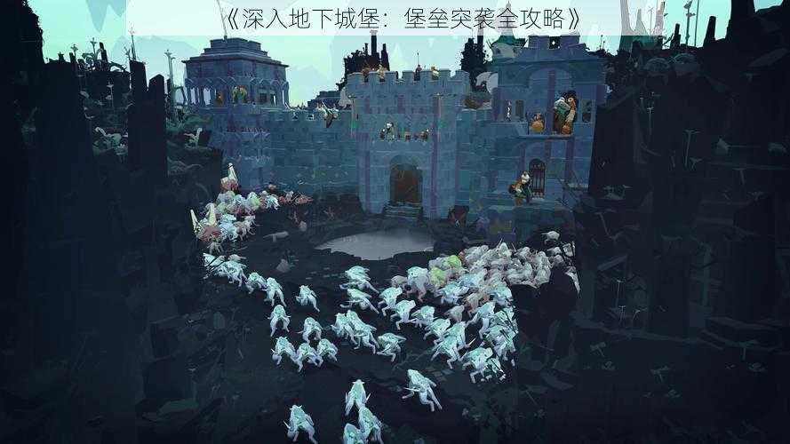 《深入地下城堡：堡垒突袭全攻略》