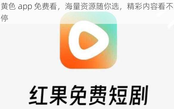 黄色 app 免费看，海量资源随你选，精彩内容看不停