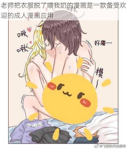 老师把衣服脱了喂我奶的漫画是一款备受欢迎的成人漫画应用